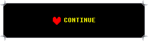 a Deltarune text box with a red heart on the center left. beside it, on the right, is yellow text that reads "Continue" in all caps. press on this image to continue to the next page